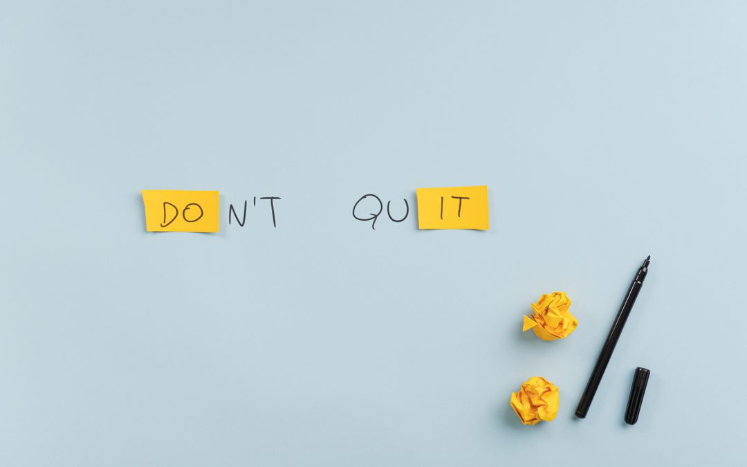 When the going gets tough, the tough quit. Today is not the day to give up, though.